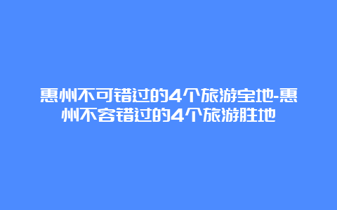 惠州不可错过的4个旅游宝地-惠州不容错过的4个旅游胜地