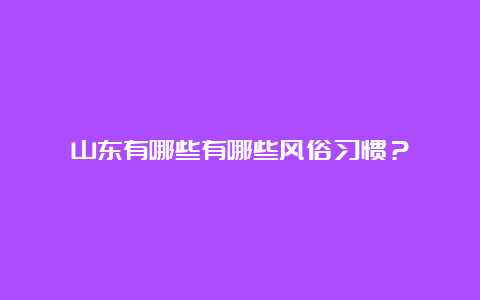 山东有哪些有哪些风俗习惯？