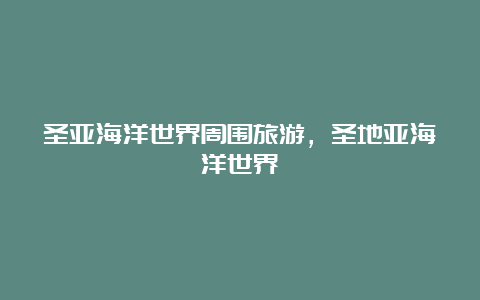 圣亚海洋世界周围旅游，圣地亚海洋世界