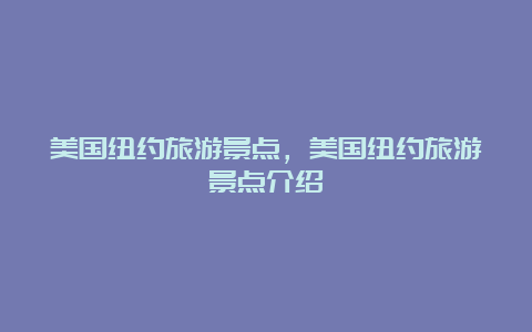 美国纽约旅游景点，美国纽约旅游景点介绍