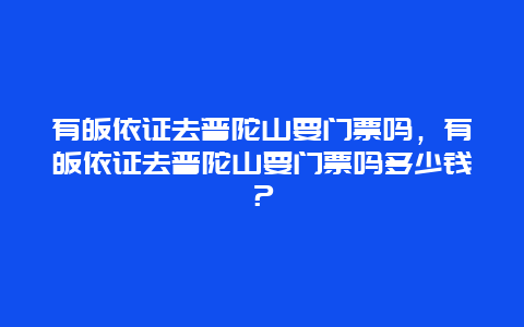 有皈依证去普陀山要门票吗，有皈依证去普陀山要门票吗多少钱？