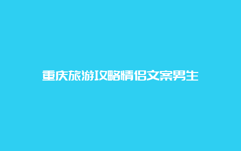 重庆旅游攻略情侣文案男生