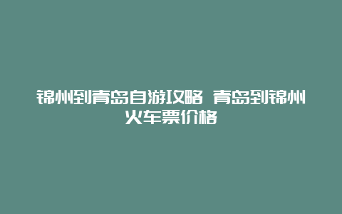 锦州到青岛自游攻略 青岛到锦州火车票价格