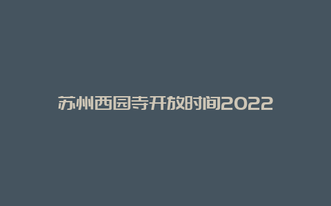 苏州西园寺开放时间2022