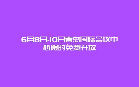 6月8日-10日青岛国际会议中心限时免费开放