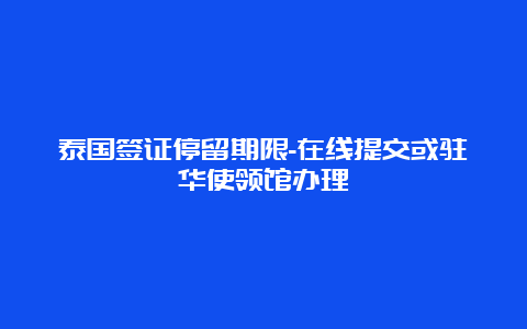 泰国签证停留期限-在线提交或驻华使领馆办理