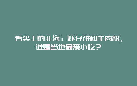 舌尖上的北海：虾仔饼和牛肉粉，谁是当地最爱小吃？