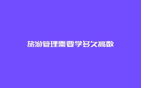 旅游管理需要学多久高数