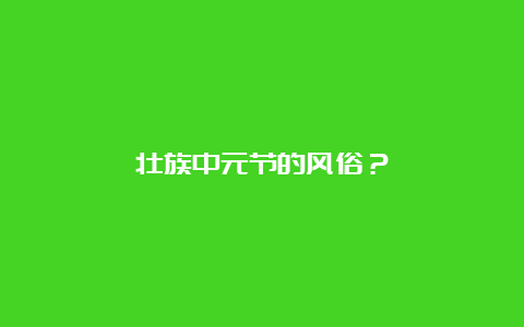 壮族中元节的风俗？