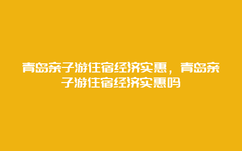 青岛亲子游住宿经济实惠，青岛亲子游住宿经济实惠吗