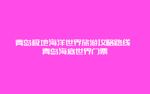 青岛极地海洋世界旅游攻略路线 青岛海底世界门票