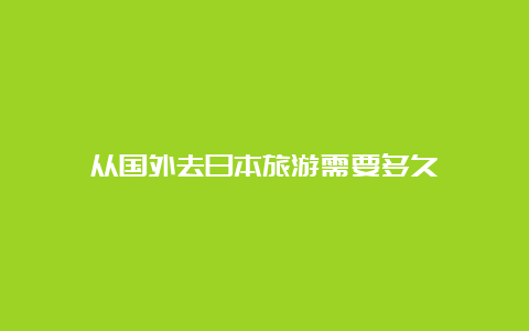 从国外去日本旅游需要多久