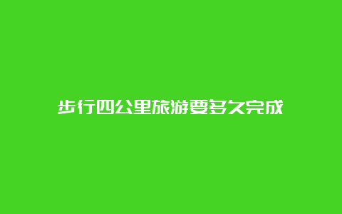 步行四公里旅游要多久完成