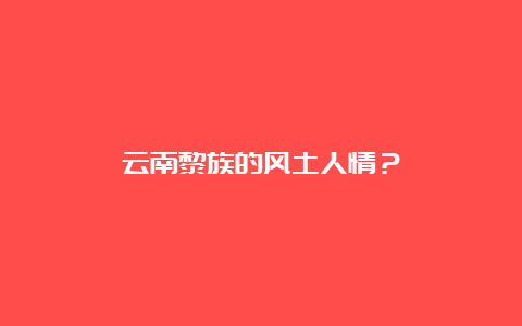 云南黎族的风土人情？