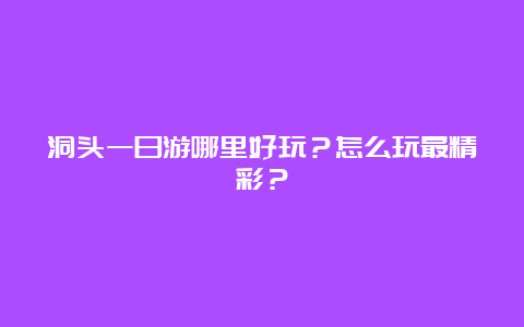 洞头一日游哪里好玩？怎么玩最精彩？