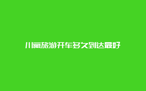 川藏旅游开车多久到达最好