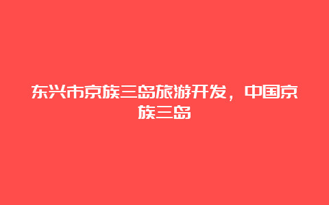 东兴市京族三岛旅游开发，中国京族三岛