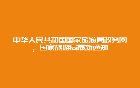 中华人民共和国国家旅游局政务网，国家旅游局最新通知