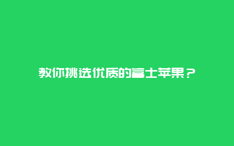 教你挑选优质的富士苹果？