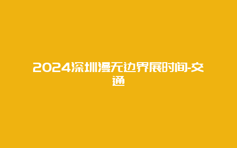 2024深圳漫无边界展时间-交通