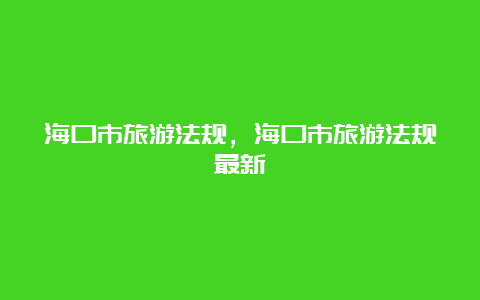 海口市旅游法规，海口市旅游法规最新