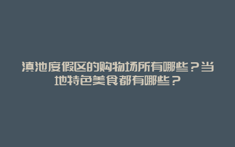 滇池度假区的购物场所有哪些？当地特色美食都有哪些？