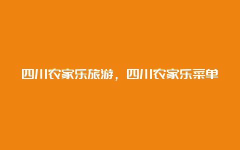 四川农家乐旅游，四川农家乐菜单