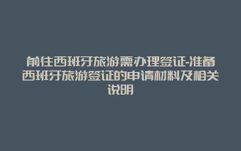 前往西班牙旅游需办理签证-准备西班牙旅游签证的申请材料及相关说明