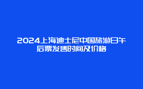 2024上海迪士尼中国旅游日午后票发售时间及价格