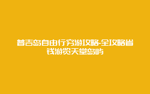 普吉岛自由行穷游攻略-全攻略省钱游览天堂岛屿