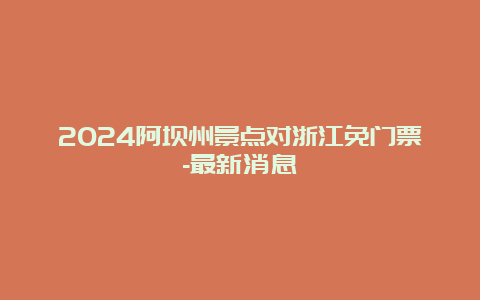 2024阿坝州景点对浙江免门票-最新消息