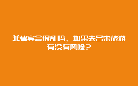 菲律宾会很乱吗，如果去吕宋旅游有没有风险？