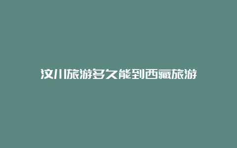 汶川旅游多久能到西藏旅游