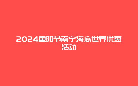 2024重阳节南宁海底世界优惠活动