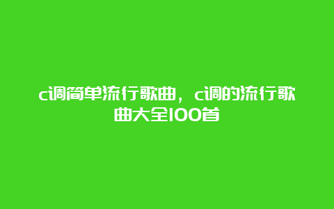 c调简单流行歌曲，c调的流行歌曲大全100首