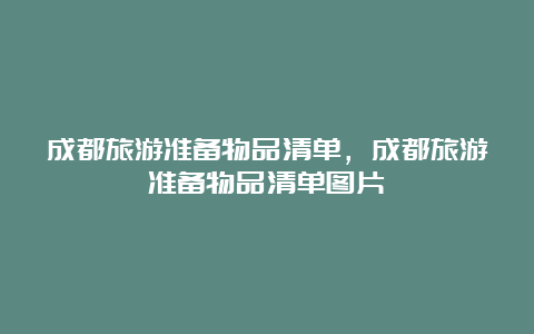 成都旅游准备物品清单，成都旅游准备物品清单图片