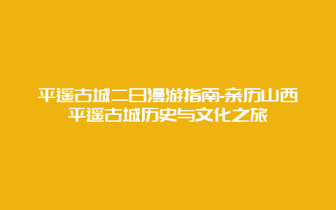 平遥古城二日漫游指南-亲历山西平遥古城历史与文化之旅