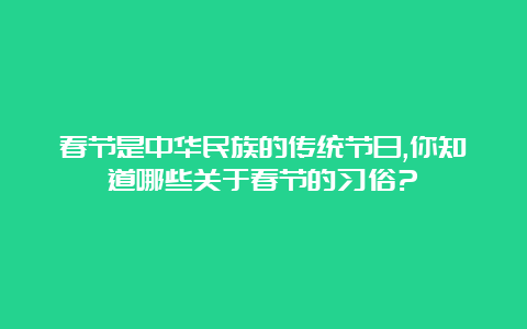 春节是中华民族的传统节日,你知道哪些关于春节的习俗?