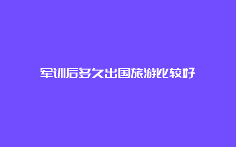 军训后多久出国旅游比较好