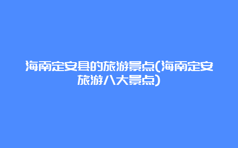 海南定安县的旅游景点(海南定安旅游八大景点)