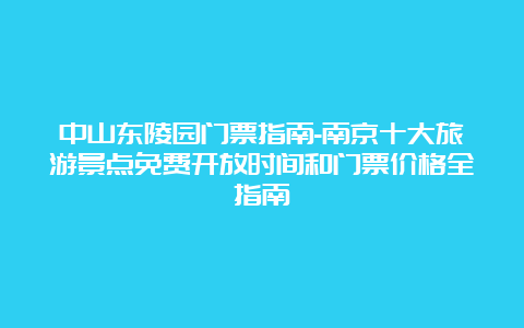 中山东陵园门票指南-南京十大旅游景点免费开放时间和门票价格全指南