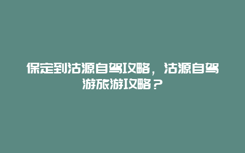 保定到沽源自驾攻略，沽源自驾游旅游攻略？