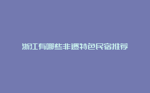 浙江有哪些非遗特色民宿推荐