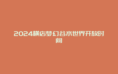 2024横店梦幻谷水世界开放时间