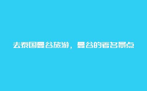 去泰国曼谷旅游，曼谷的著名景点