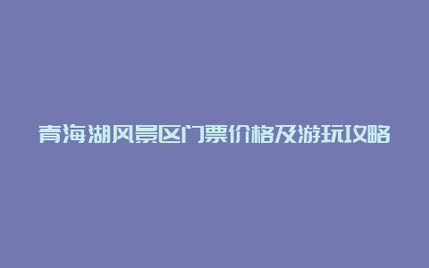 青海湖风景区门票价格及游玩攻略