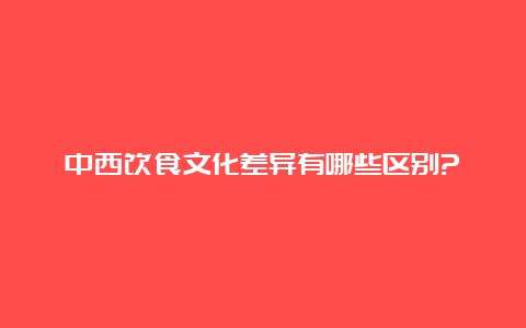 中西饮食文化差异有哪些区别?