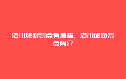 洛川旅游景点有哪些，洛川旅游景点简介