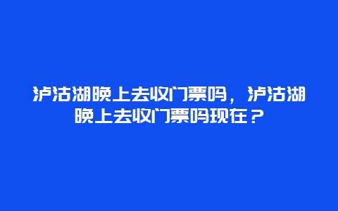 泸沽湖晚上去收门票吗，泸沽湖晚上去收门票吗现在？