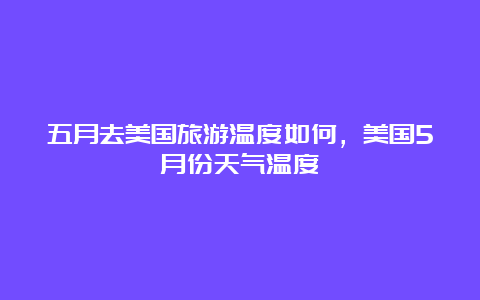 五月去美国旅游温度如何，美国5月份天气温度